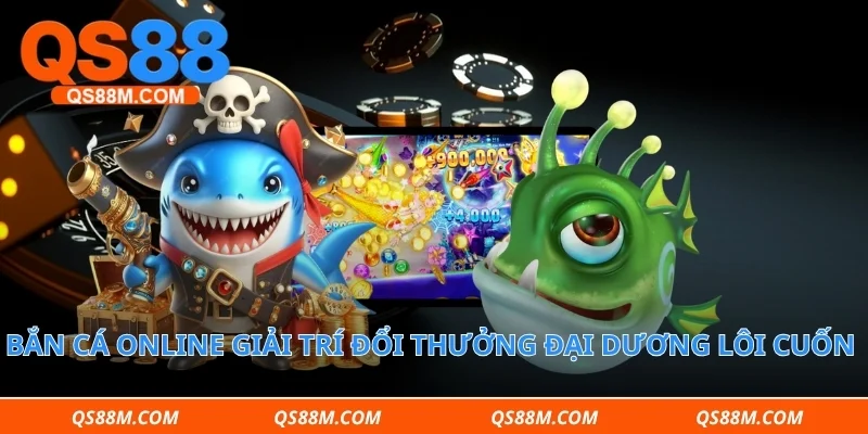 Bắn cá online giải trí đổi thưởng đại dương lôi cuốn người chơi