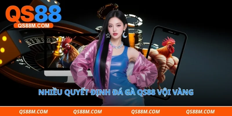 Nhiều quyết định đá gà qs88 vội vàng 